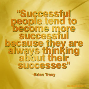 ... because they are always thinking about their successes - Brian Tracy