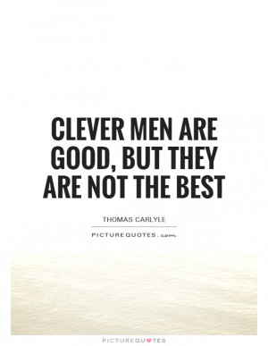 Clever Men Are Good, But They Are Not The Best Quote | Picture Quotes ...