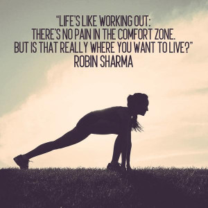 Life's like working out: there's no pain in the comfort zone, but is ...