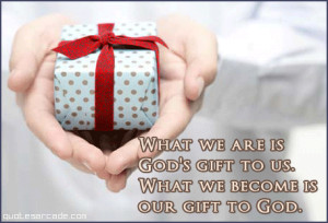 What we are is god’s gift to us what we become is our gift to god