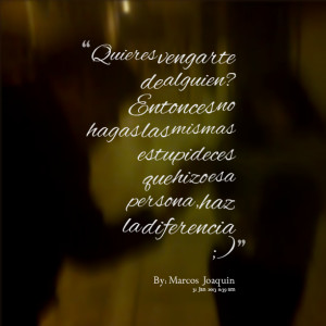 Quotes Picture: ¿quieres vengarte de alguien? entonces no hagas las ...