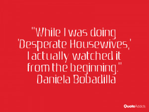 While I was doing 'Desperate Housewives,' I actually watched it from ...