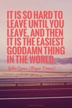 It is so hard to leave until you leave, and then it is the easiest ...