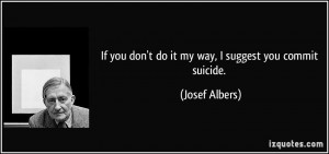 If you don't do it my way, I suggest you commit suicide. - Josef ...
