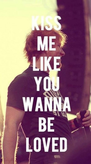 Ed sheeran, quotes, sayings, kiss me, love