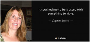 It touched me to be trusted with something terrible. - Elizabeth ...