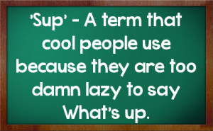 Sup' - A term that cool people use because they are too damn lazy to ...