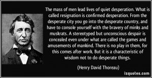 The mass of men lead lives of quiet desperation. What is called ...