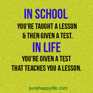Life Quote: In school you’re taught a lesson & then given a test..