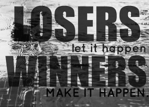 LOSERS let it happenWINNERS Make it Happen.