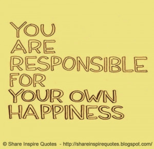 You are responsible for your own happiness | Share Inspire Quotes ...