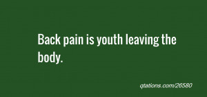 Image for Quote #26580: Back pain is youth leaving the body.
