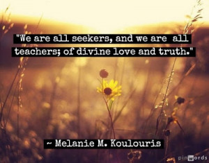 We are all seekers, and we are all teachers.