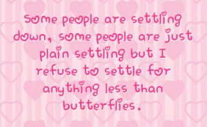 ... settling but i refuse to settle for anything less than butterflies