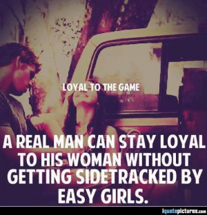 ... can stay loyal to his woman without getting sidetracked by easy girls