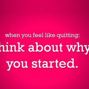 When you feel like quitting: think about why you started! #awesome