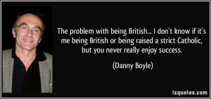 ... strict Catholic, but you never really enjoy success. - Danny Boyle