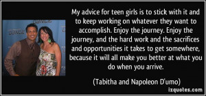 My advice for teen girls is to stick with it and to keep working on ...