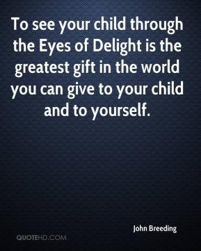 To see your child through the Eyes of Delight is the greatest gift in ...