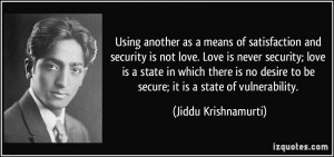 means of satisfaction and security is not love. Love is never security ...