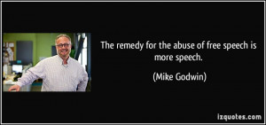 The remedy for the abuse of free speech is more speech. - Mike Godwin