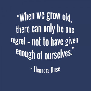 ... one regret -- not to have given enough of ourselves.