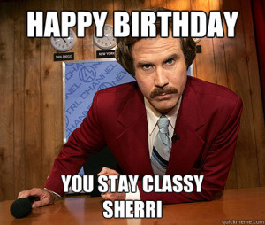 happy birthday you stay classy sherri - Ron Burgundy