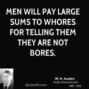 Men will pay large sums to whores for telling them they are not bores.