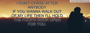 DON'T CHASE AFTER ANYBODYIF YOU WANNA WALK OUT OF MY LIFE THEN I'LL ...