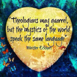 Theologians may quarrel, but the mystics of the world speak the same ...