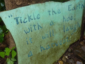 Fun quotes throughout the garden..Tickle the Earth with a hoe. It will ...