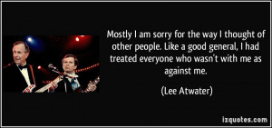 Mostly I am sorry for the way I thought of other people. Like a good ...