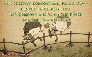 ... fences to be with you. Not someone who is on the fence about being