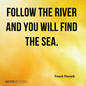 Follow the river and you will find the sea.