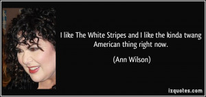 like The White Stripes and I like the kinda twang American thing ...