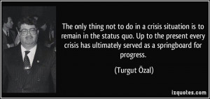 thing not to do in a crisis situation is to remain in the status quo ...