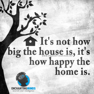 It’s not how big the house is, it’s how happy the home is ...