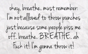 ... some people piss me off breathe breathe ah fuck it i m gonna throw it