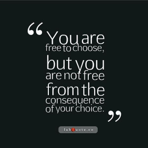You are not free from the consequence of your choice quote
