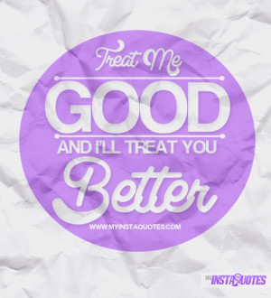 Treat Me Good And I'll Treat You Better - Meaning of Photo: If you do ...