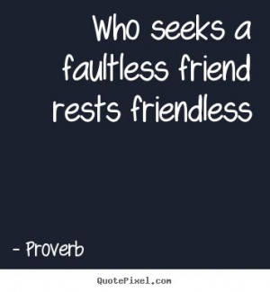 Proverb Quotes - Who seeks a faultless friend rests friendless
