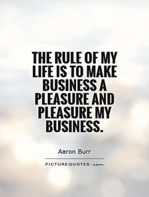... to make business a pleasure and pleasure my business Picture Quote #1