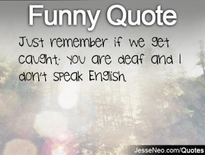 ... remember if we get caught: you are deaf and I don't speak English