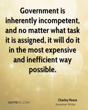 Charley Reese - Government is inherently incompetent, and no matter ...