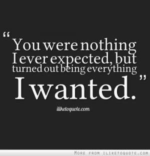 You were nothing I ever expected, but turned out being everything I ...