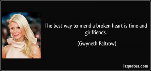 The best way to mend a broken heart is time and girlfriends. - Gwyneth ...