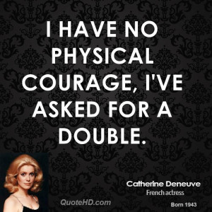 have no physical courage, I've asked for a double.
