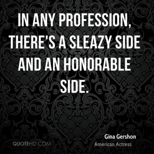 In any profession, there's a sleazy side and an honorable side.
