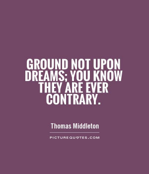 ... not upon dreams; you know they are ever contrary. Picture Quote #1