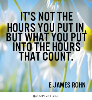 It's not the hours you put in, but what you put into the hours that ...